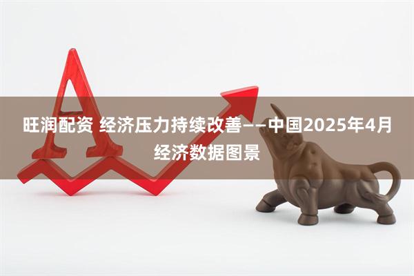 旺润配资 经济压力持续改善——中国2025年4月经济数据图景