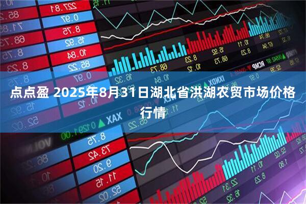 点点盈 2025年8月31日湖北省洪湖农贸市场价格行情