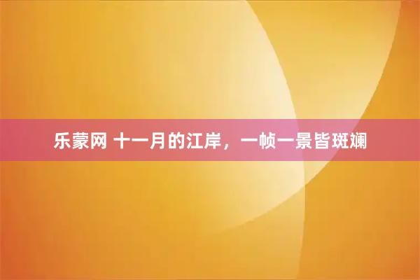 乐蒙网 十一月的江岸，一帧一景皆斑斓