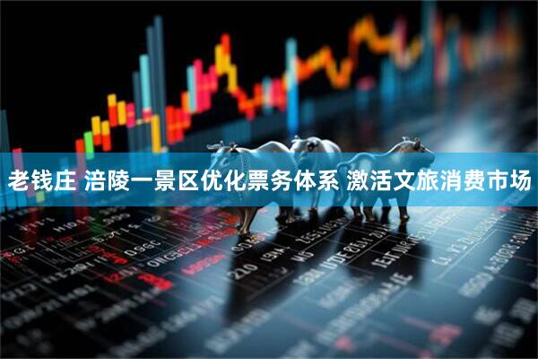 老钱庄 涪陵一景区优化票务体系 激活文旅消费市场