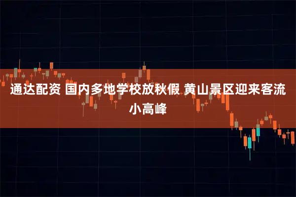 通达配资 国内多地学校放秋假 黄山景区迎来客流小高峰