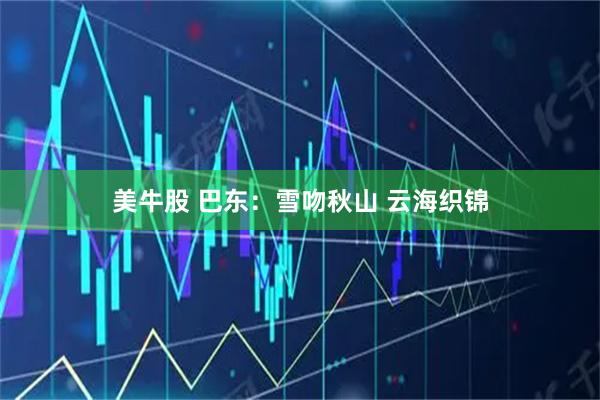 美牛股 巴东：雪吻秋山 云海织锦