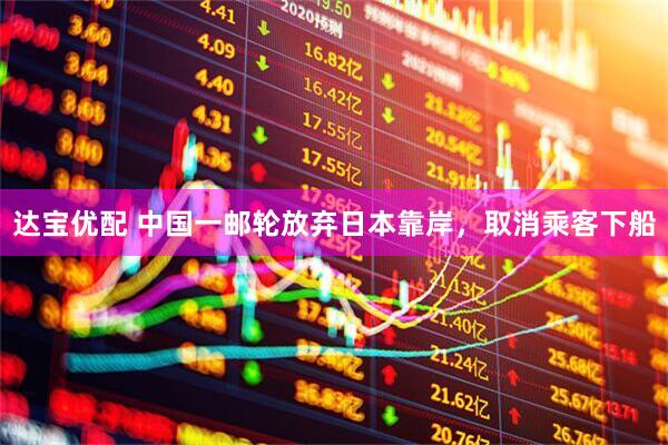 达宝优配 中国一邮轮放弃日本靠岸，取消乘客下船