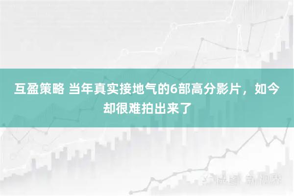 互盈策略 当年真实接地气的6部高分影片，如今却很难拍出来了